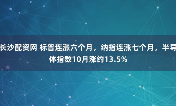 长沙配资网 标普连涨六个月，纳指连涨七个月，半导体指数10月涨约13.5%