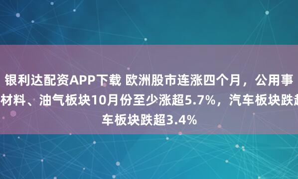 银利达配资APP下载 欧洲股市连涨四个月，公用事业、原材料、油气板块10月份至少涨超5.7%，汽车板块跌超3.4%