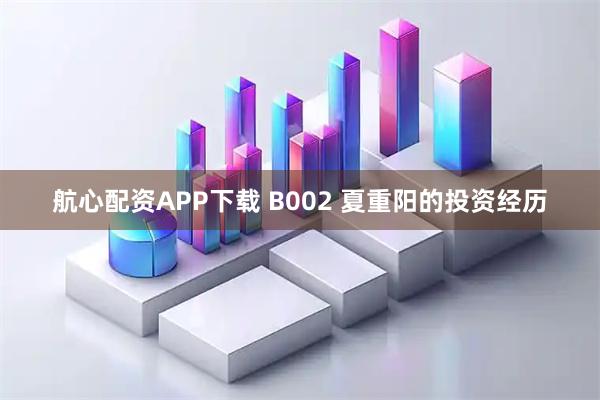 航心配资APP下载 B002 夏重阳的投资经历