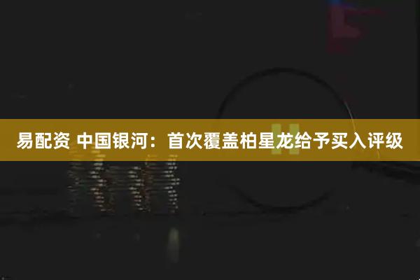 易配资 中国银河:首次覆盖柏星龙给予买入评级