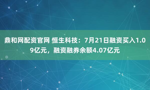 鼎和网配资官网 恒生科技:7月21日融资买入1.09亿元,融资融券余额4.07亿元