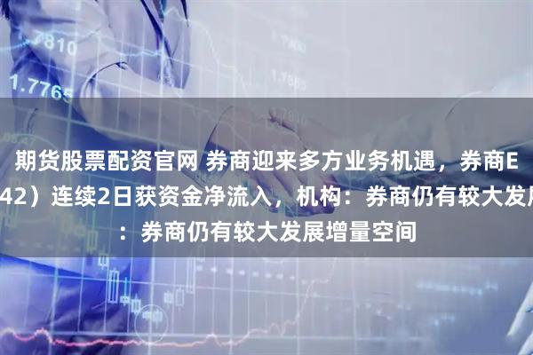 期货股票配资官网 券商迎来多方业务机遇，券商ETF（159842）连续2日获资金净流入，机构：券商仍有较大发展增量空间