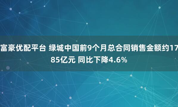 富豪优配平台 绿城中国前9个月总合同销售金额约1785亿元 同比下降4.6%