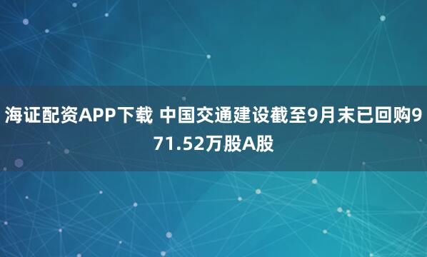 海证配资APP下载 中国交通建设截至9月末已回购971.52万股A股