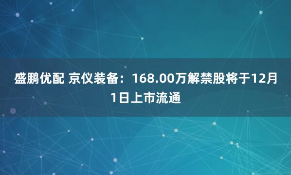 盛鹏优配 京仪装备：168.00万解禁股将于12月1日上市流通