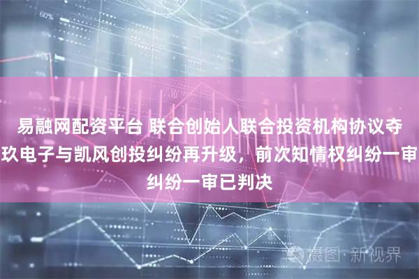 易融网配资平台 联合创始人联合投资机构协议夺权？骏玖电子与凯风创投纠纷再升级，前次知情权纠纷一审已判决