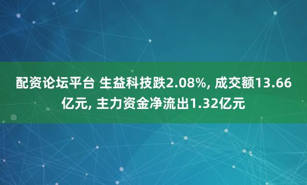 配资论坛平台 生益科技跌2.08%, 成交额13.66亿元, 主力资金净流出1.32亿元