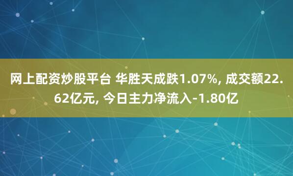 网上配资炒股平台 华胜天成跌1.07%, 成交额22.62亿元, 今日主力净流入-1.80亿