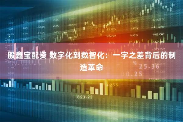 股鑫宝配资 数字化到数智化：一字之差背后的制造革命