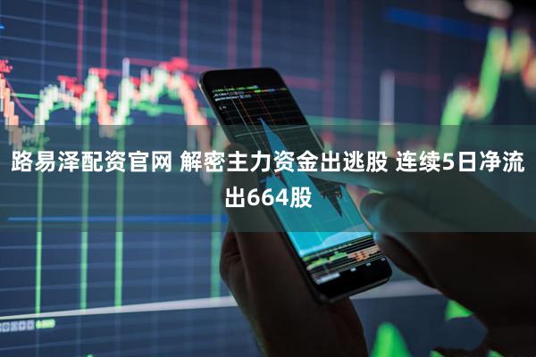 路易泽配资官网 解密主力资金出逃股 连续5日净流出664股