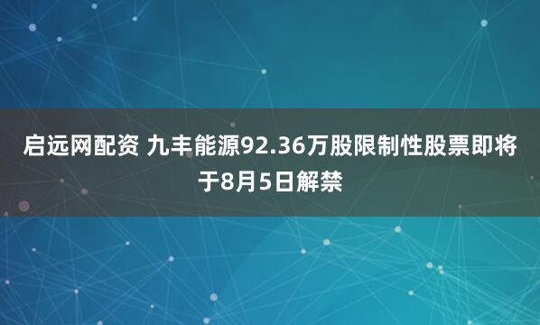 启远网配资 九丰能源92.36万股限制性股票即将于8月5日解禁