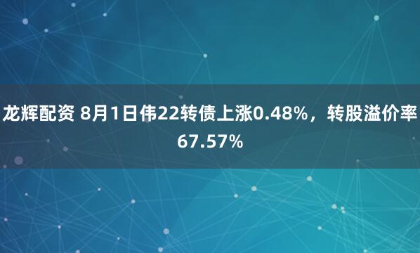 龙辉配资 8月1日伟22转债上涨0.48%，转股溢价率67.57%