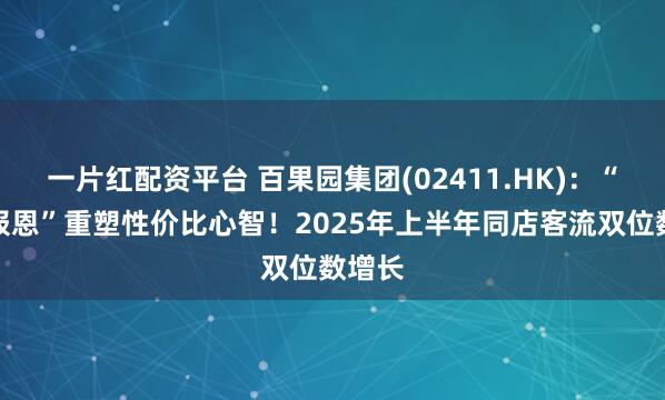 一片红配资平台 百果园集团(02411.HK):“好果报恩”重塑性价比心智!2025年上半年同店客流双位数增长