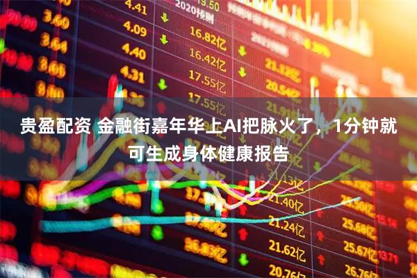 贵盈配资 金融街嘉年华上AI把脉火了，1分钟就可生成身体健康报告