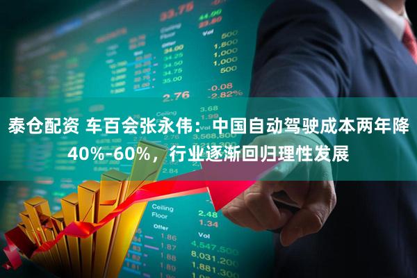 泰仓配资 车百会张永伟：中国自动驾驶成本两年降40%-60%，行业逐渐回归理性发展